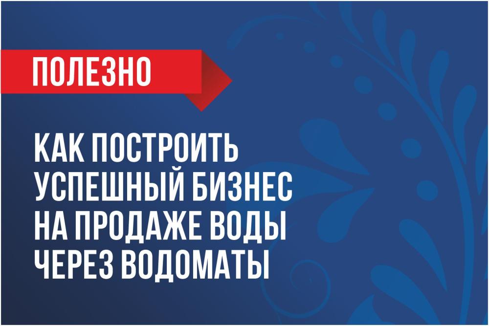 Как построить успешный бизнес на продаже воды через водоматы?